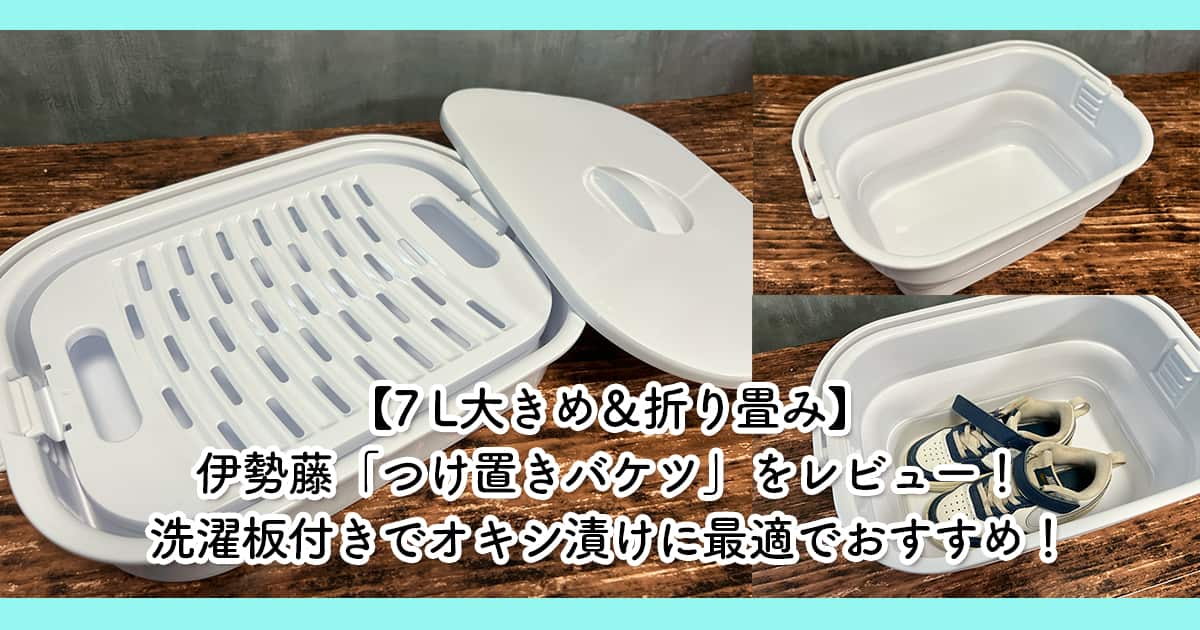 【7 L大きめ＆折り畳み】伊勢藤「つけ置きバケツ」をレビュー！洗濯板付きでオキシ漬けに最適でおすすめ！